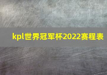 kpl世界冠军杯2022赛程表