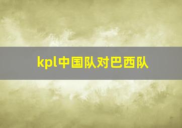 kpl中国队对巴西队