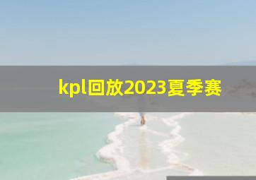 kpl回放2023夏季赛