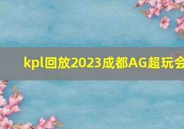 kpl回放2023成都AG超玩会