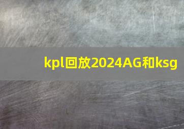 kpl回放2024AG和ksg