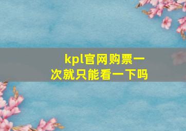 kpl官网购票一次就只能看一下吗