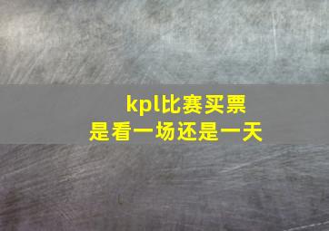 kpl比赛买票是看一场还是一天