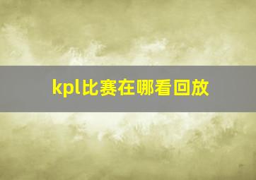 kpl比赛在哪看回放