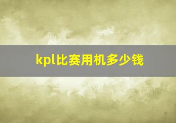 kpl比赛用机多少钱