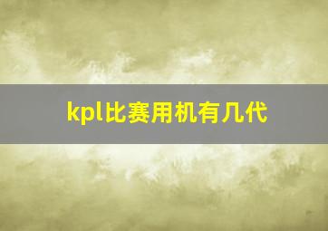 kpl比赛用机有几代