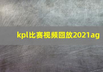 kpl比赛视频回放2021ag