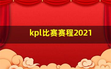 kpl比赛赛程2021