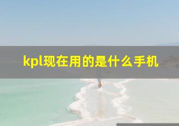 kpl现在用的是什么手机