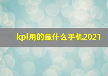 kpl用的是什么手机2021