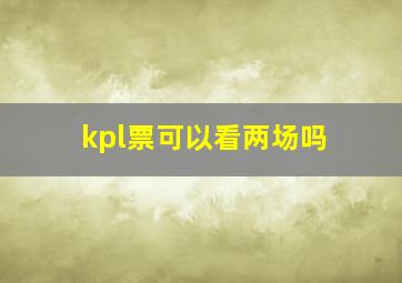 kpl票可以看两场吗