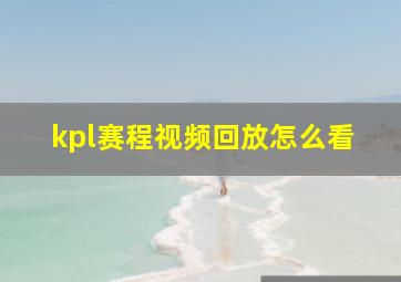 kpl赛程视频回放怎么看