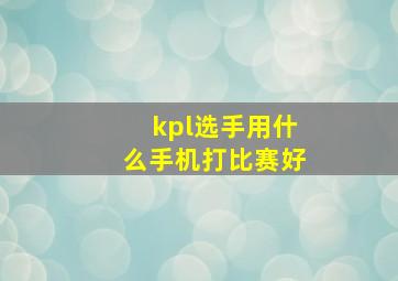 kpl选手用什么手机打比赛好