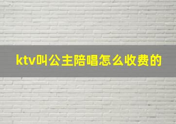 ktv叫公主陪唱怎么收费的