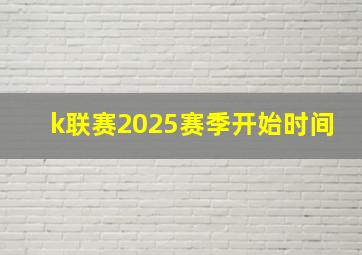 k联赛2025赛季开始时间