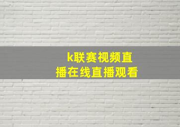 k联赛视频直播在线直播观看