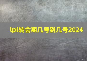 lpl转会期几号到几号2024