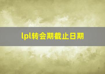 lpl转会期截止日期