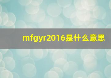 mfgyr2016是什么意思