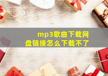 mp3歌曲下载网盘链接怎么下载不了