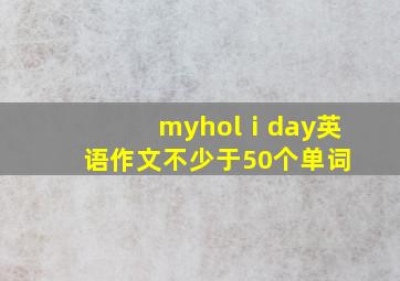 myholⅰday英语作文不少于50个单词