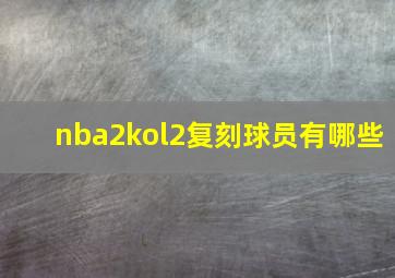 nba2kol2复刻球员有哪些