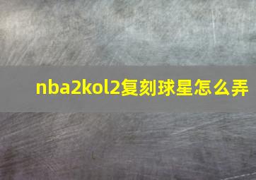 nba2kol2复刻球星怎么弄