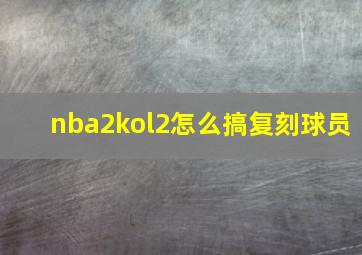 nba2kol2怎么搞复刻球员