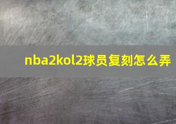 nba2kol2球员复刻怎么弄