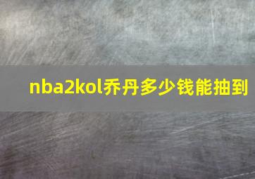 nba2kol乔丹多少钱能抽到