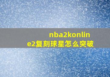 nba2konline2复刻球星怎么突破