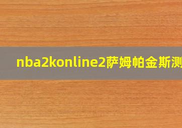 nba2konline2萨姆帕金斯测评