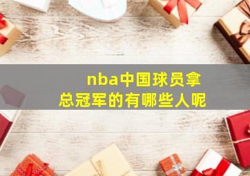 nba中国球员拿总冠军的有哪些人呢