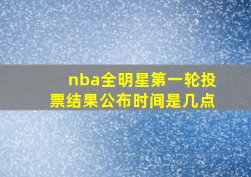 nba全明星第一轮投票结果公布时间是几点