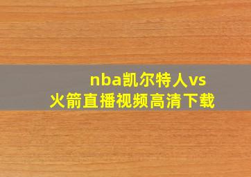 nba凯尔特人vs火箭直播视频高清下载