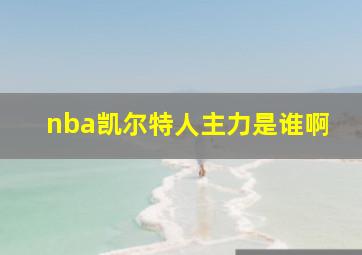 nba凯尔特人主力是谁啊