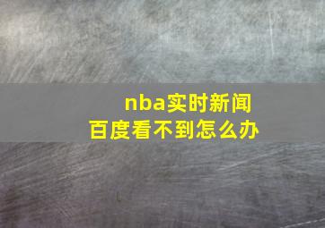 nba实时新闻百度看不到怎么办