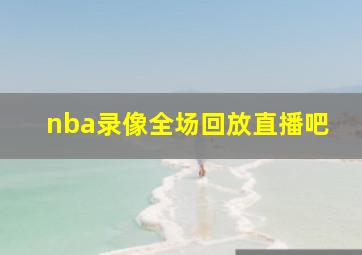 nba录像全场回放直播吧