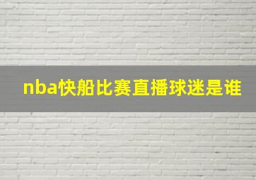 nba快船比赛直播球迷是谁