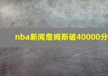 nba新闻詹姆斯破40000分