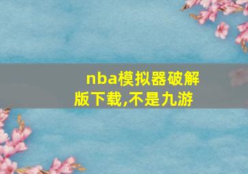 nba模拟器破解版下载,不是九游