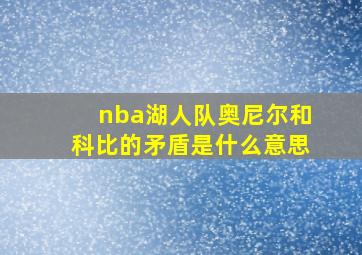 nba湖人队奥尼尔和科比的矛盾是什么意思