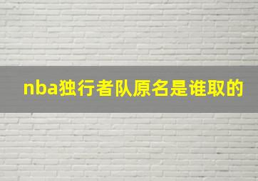 nba独行者队原名是谁取的