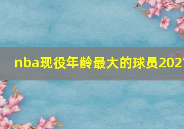 nba现役年龄最大的球员2021