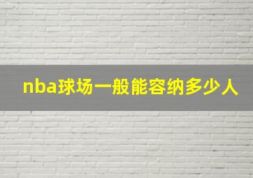 nba球场一般能容纳多少人