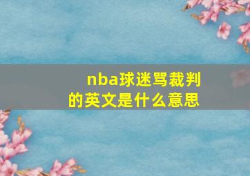 nba球迷骂裁判的英文是什么意思