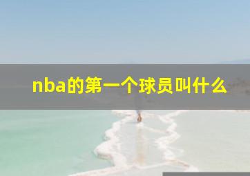 nba的第一个球员叫什么