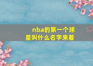 nba的第一个球星叫什么名字来着