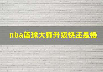 nba篮球大师升级快还是慢