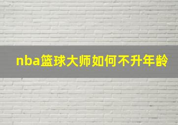 nba篮球大师如何不升年龄